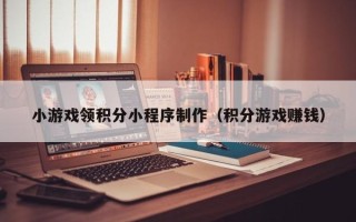 玉树小游戏领积分小程序制作（积分游戏赚钱）