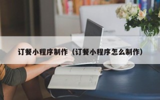 玉树订餐小程序制作（订餐小程序怎么制作）