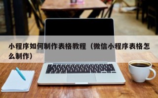 玉树小程序如何制作表格教程（微信小程序表格怎么制作）