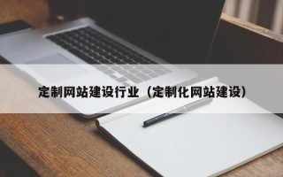 玉树定制网站建设行业（定制化网站建设）