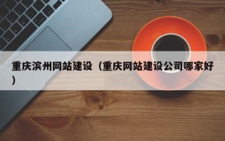 玉树重庆滨州网站建设（重庆网站建设公司哪家好）