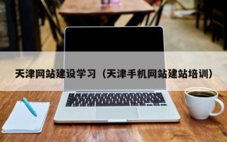 玉树天津网站建设学习（天津手机网站建站培训）
