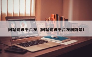 玉树网站建设平台发（网站建设平台发展前景）