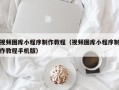 玉树视频图库小程序制作教程（视频图库小程序制作教程手机版）