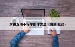 玉树演讲互动小程序制作方法（演讲 互动）