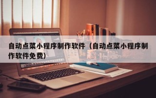 玉树自动点菜小程序制作软件（自动点菜小程序制作软件免费）